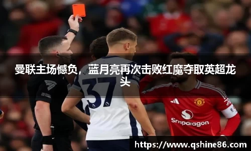 曼联主场憾负，蓝月亮再次击败红魔夺取英超龙头