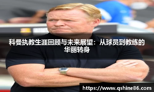 科曼执教生涯回顾与未来展望：从球员到教练的华丽转身